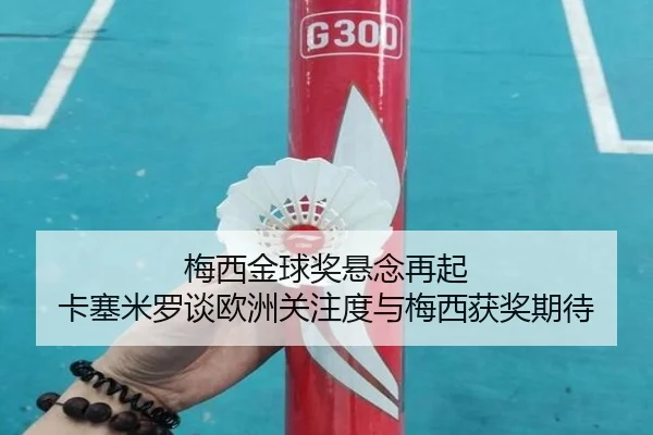 梅西金球奖悬念再起 卡塞米罗谈欧洲关注度与梅西获奖期待